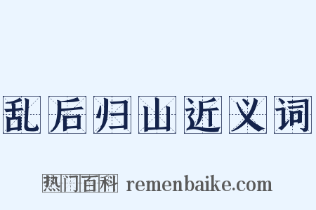乱后归山近义词是什么意思的图片